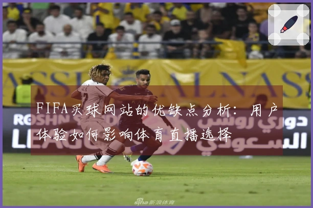 FIFA买球网站的优缺点分析：用户体验如何影响体育直播选择