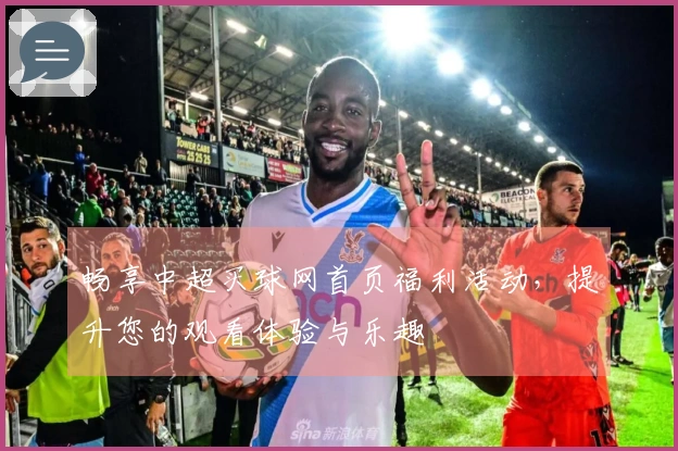 畅享中超买球网首页福利活动，提升您的观看体验与乐趣
