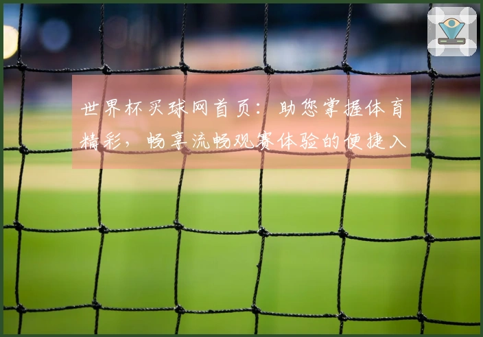 世界杯买球网首页：助您掌握体育精彩，畅享流畅观赛体验的便捷入口