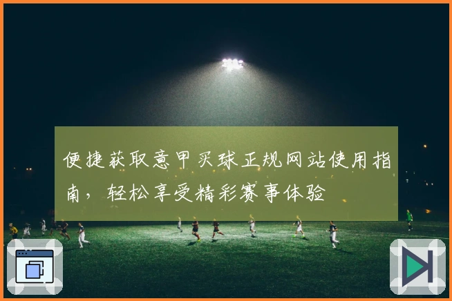 便捷获取意甲买球正规网站使用指南，轻松享受精彩赛事体验