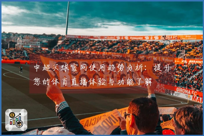中超买球官网使用趋势分析：提升您的体育直播体验与功能了解