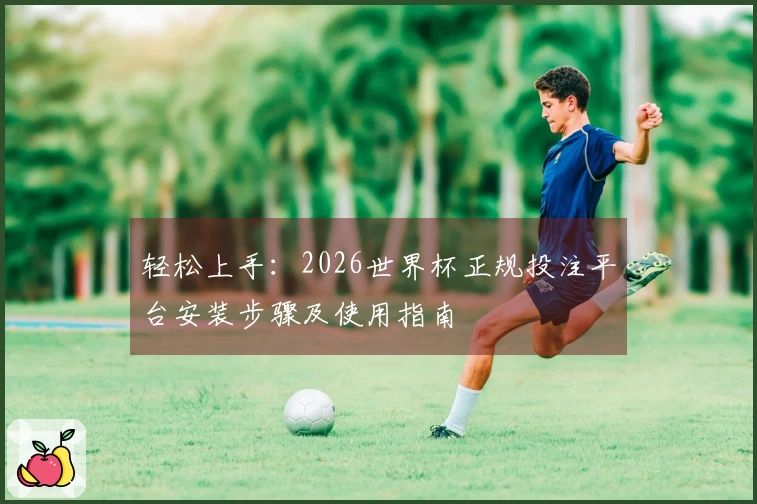 轻松上手：2026世界杯正规投注平台安装步骤及使用指南