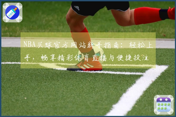 NBA买球官方网站新手指南：轻松上手，畅享精彩体育直播与便捷投注体验