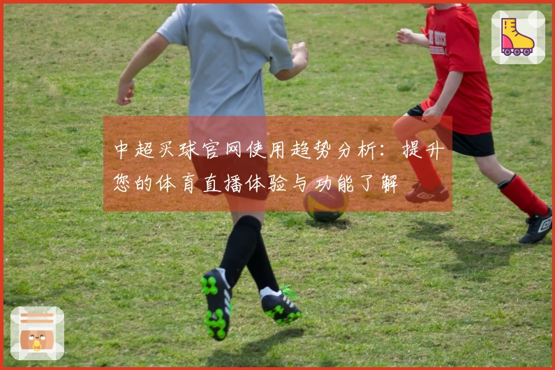 中超买球官网使用趋势分析：提升您的体育直播体验与功能了解