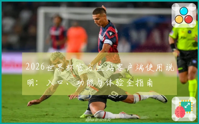 2026世界杯官方主站客户端使用说明：入口、功能与体验全指南