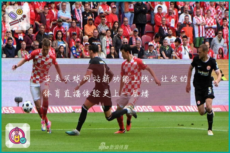 亚美买球网站新功能上线，让你的体育直播体验更上一层楼