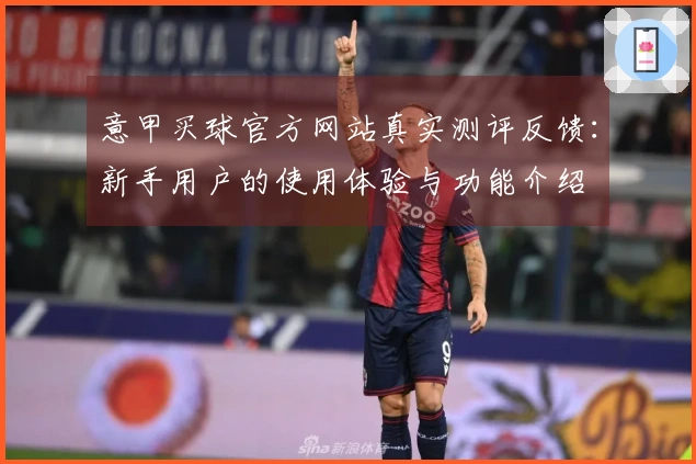 意甲买球官方网站真实测评反馈：新手用户的使用体验与功能介绍