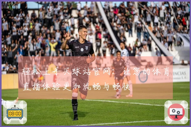 轻松上手买球站官网：让您的体育直播体验更加流畅与畅快