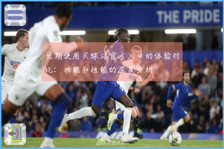 长期使用买球站官方入口的体验对比：功能和性能的深度分析