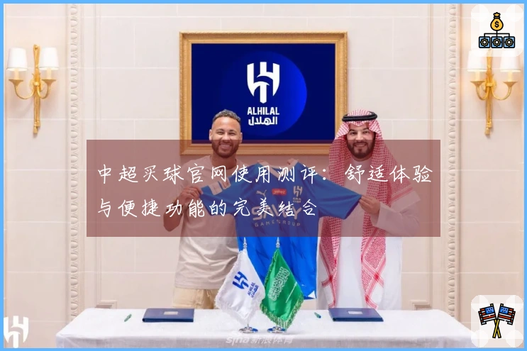 中超买球官网使用测评：舒适体验与便捷功能的完美结合