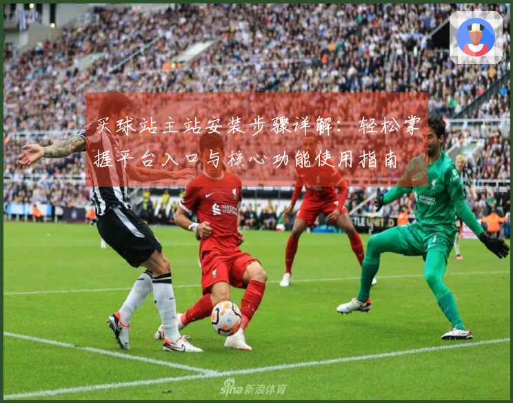 买球站主站安装步骤详解：轻松掌握平台入口与核心功能使用指南