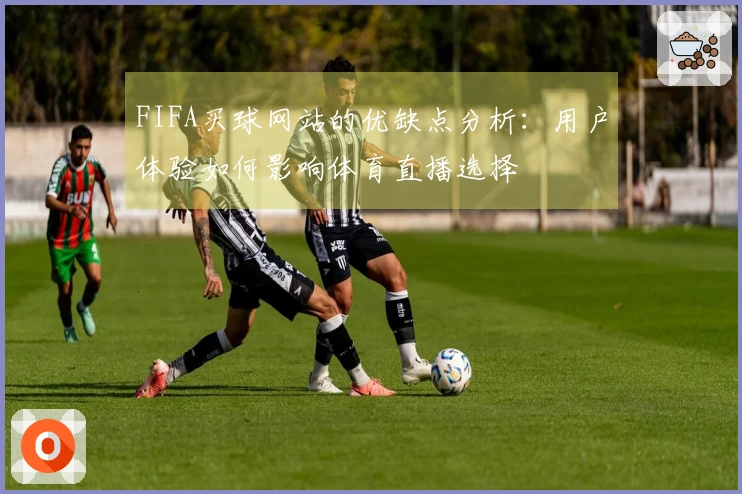 FIFA买球网站的优缺点分析：用户体验如何影响体育直播选择