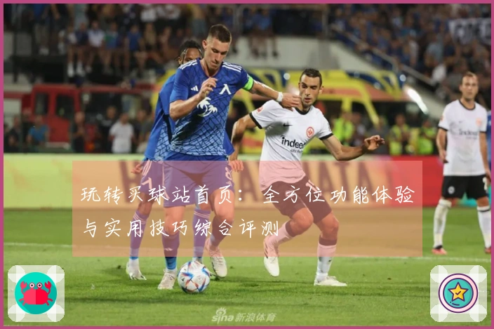 玩转买球站首页：全方位功能体验与实用技巧综合评测