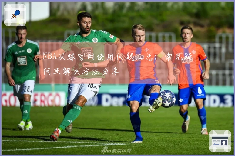 NBA买球官网使用问题汇总：常见疑问及解决方法分享