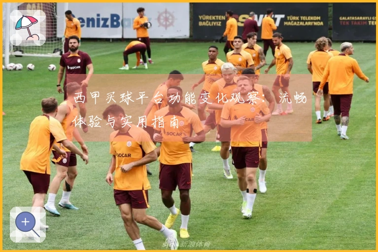 西甲买球平台功能变化观察：流畅体验与实用指南