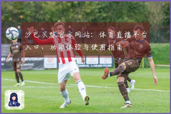 沙巴买球官方网站：体育直播平台入口、功能体验与使用指南